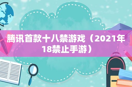 腾讯首款十八禁游戏（2021年 *** 止手游）