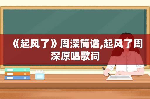 《起风了》周深简谱,起风了周深原唱歌词