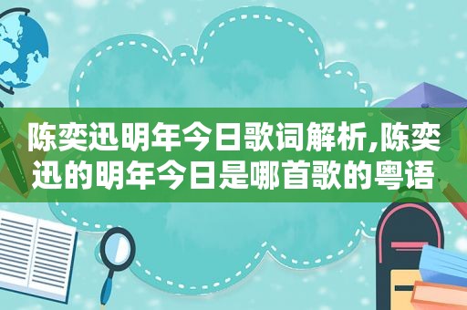 陈奕迅明年今日歌词解析,陈奕迅的明年今日是哪首歌的粤语版