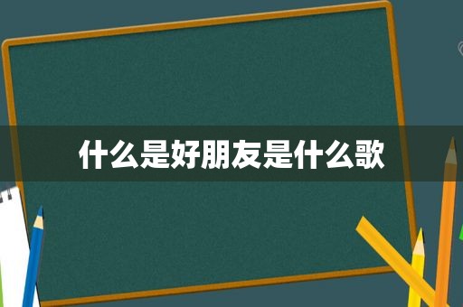 什么是好朋友是什么歌