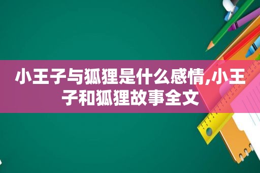 小王子与狐狸是什么感情,小王子和狐狸故事全文