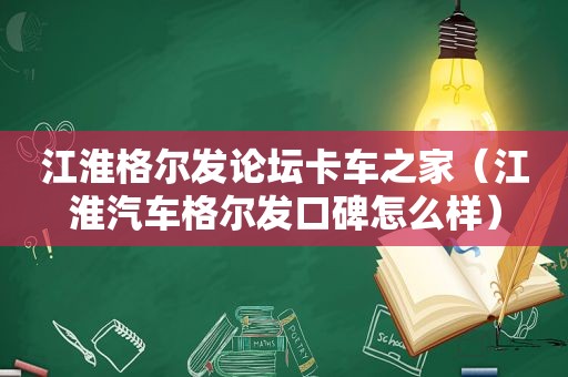 江淮格尔发论坛卡车之家（江淮汽车格尔发口碑怎么样）