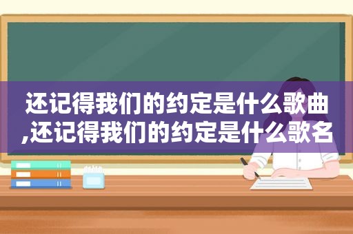 还记得我们的约定是什么歌曲,还记得我们的约定是什么歌名