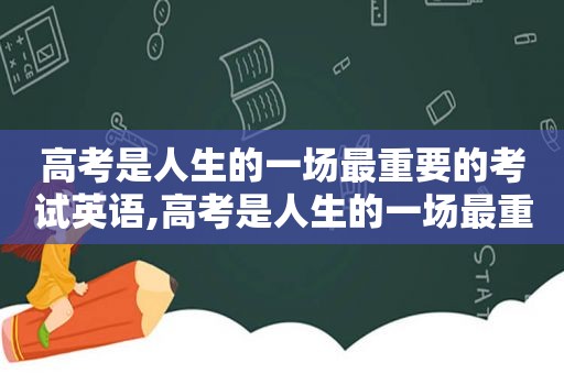 高考是人生的一场最重要的考试英语,高考是人生的一场最重要的考试英文