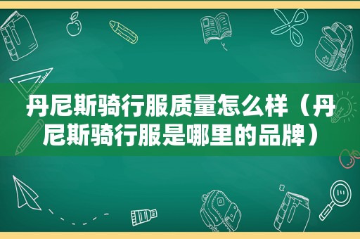 丹尼斯骑行服质量怎么样（丹尼斯骑行服是哪里的品牌）