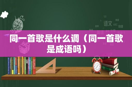 同一首歌是什么调（同一首歌是成语吗）