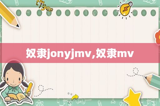 奴隶jonyjmv,奴隶mv