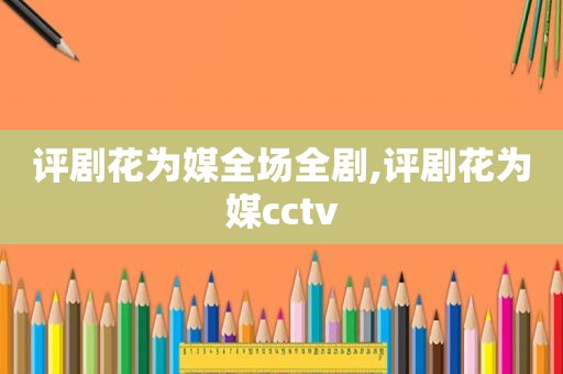 评剧花为媒全场全剧,评剧花为媒cctv