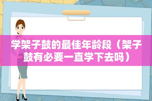 学架子鼓的最佳年龄段（架子鼓有必要一直学下去吗）