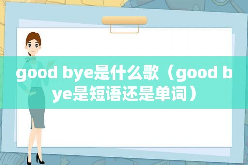 good bye是什么歌（good bye是短语还是单词）