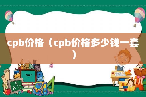 cpb价格（cpb价格多少钱一套）