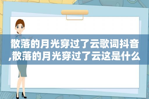 散落的月光穿过了云歌词抖音,散落的月光穿过了云这是什么歌