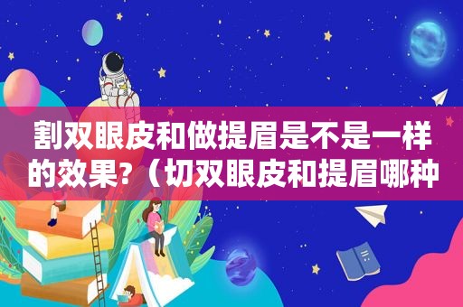 割双眼皮和做提眉是不是一样的效果?（切双眼皮和提眉哪种效果好）