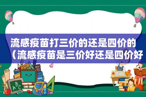 流感疫苗打三价的还是四价的（流感疫苗是三价好还是四价好）