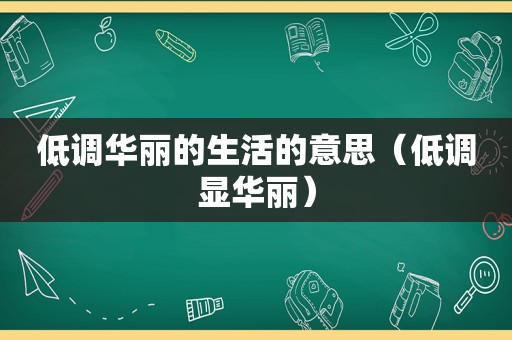 低调华丽的生活的意思（低调显华丽）