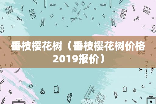 垂枝樱花树（垂枝樱花树价格2019报价）