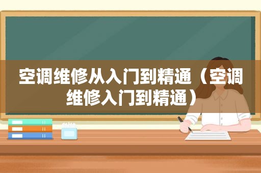 空调维修从入门到精通（空调维修入门到精通）