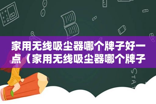 家用无线吸尘器哪个牌子好一点（家用无线吸尘器哪个牌子好用又实惠）