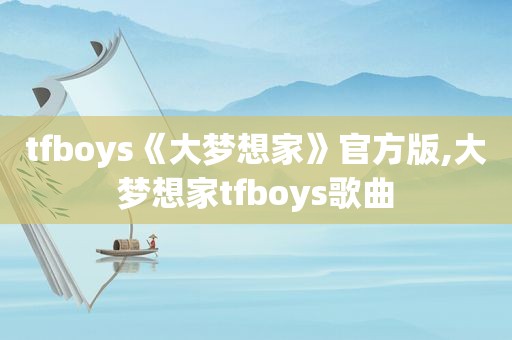 tfboys《大梦想家》官方版,大梦想家tfboys歌曲