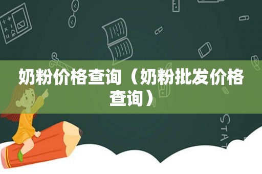 奶粉价格查询（奶粉批发价格查询）