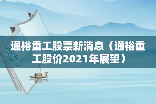 通裕重工股票新消息（通裕重工股价2021年展望）