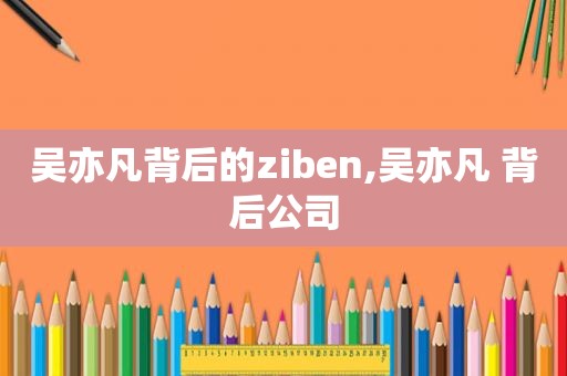 吴亦凡背后的ziben,吴亦凡 背后公司