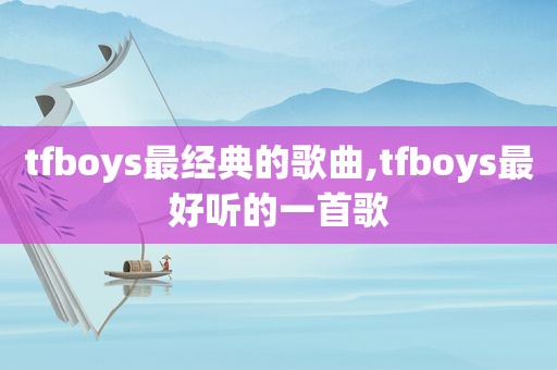 tfboys最经典的歌曲,tfboys最好听的一首歌