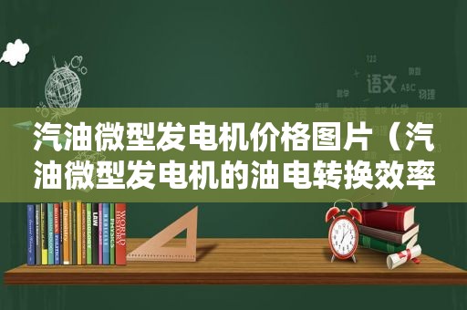 汽油微型发电机价格图片（汽油微型发电机的油电转换效率?）