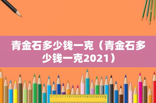 青金石多少钱一克（青金石多少钱一克2021）