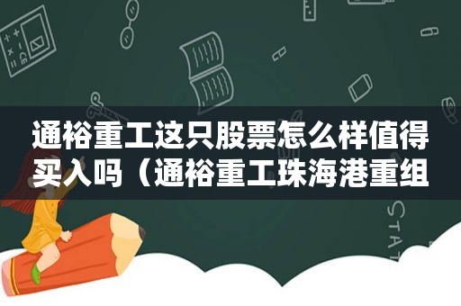 通裕重工这只股票怎么样值得买入吗（通裕重工珠海港重组多久）