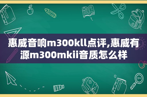 惠威音响m300kll点评,惠威有源m300mkii音质怎么样