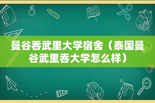 曼谷吞武里大学宿舍（泰国曼谷武里吞大学怎么样）