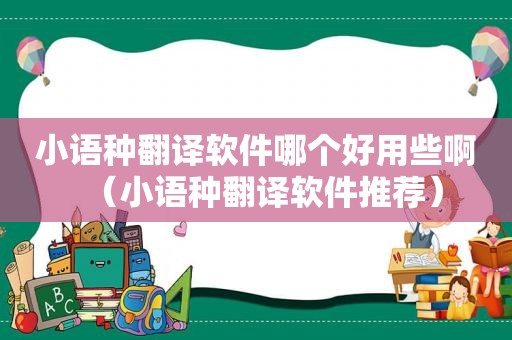 小语种翻译软件哪个好用些啊（小语种翻译软件推荐）