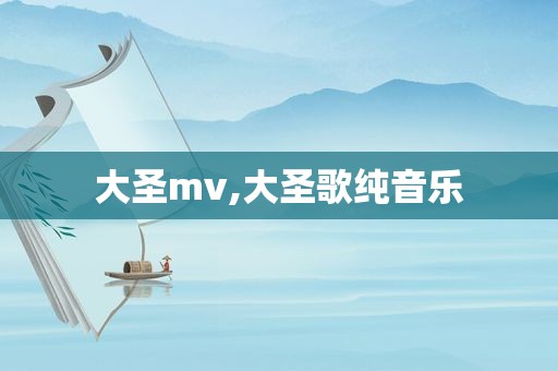 大圣mv,大圣歌纯音乐