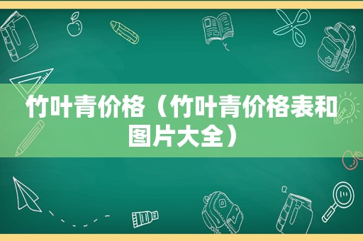 竹叶青价格（竹叶青价格表和图片大全）