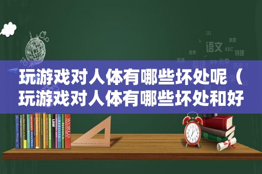 玩游戏对人体有哪些坏处呢（玩游戏对人体有哪些坏处和好处）