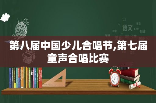 第八届中国少儿合唱节,第七届童声合唱比赛