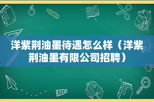 洋紫荆油墨待遇怎么样（洋紫荆油墨有限公司招聘）