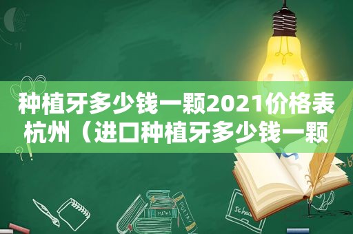 种植牙多少钱一颗2021价格表杭州（进口种植牙多少钱一颗2021）