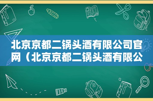 北京京都二锅头酒有限公司官网（北京京都二锅头酒有限公司怎么样）