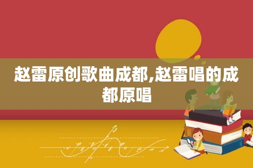 赵雷原创歌曲成都,赵雷唱的成都原唱