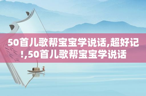 50首儿歌帮宝宝学说话,超好记!,50首儿歌帮宝宝学说话