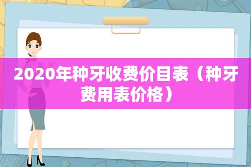 2020年种牙收费价目表（种牙费用表价格）