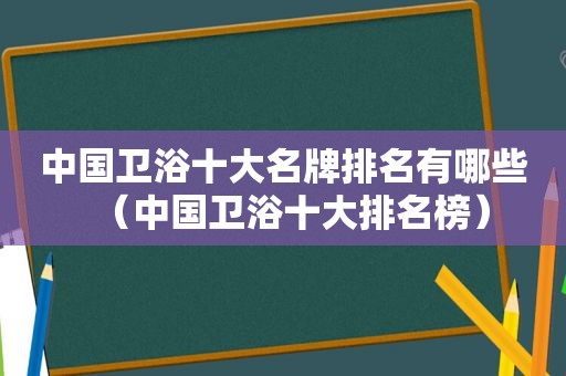 中国卫浴十大名牌排名有哪些（中国卫浴十大排名榜）