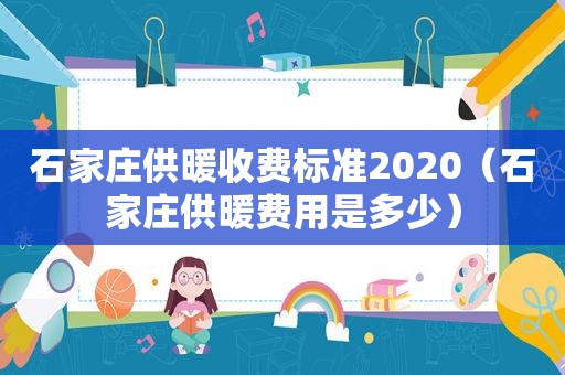 石家庄供暖收费标准2020（石家庄供暖费用是多少）