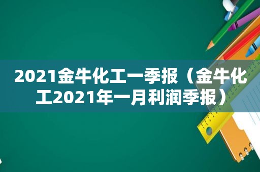 2021金牛化工一季报（金牛化工2021年一月利润季报）