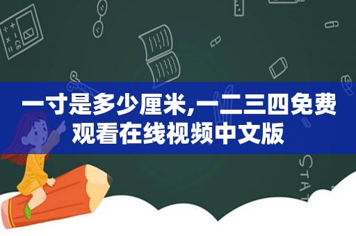 一寸是多少厘米,一二三四免费观看在线视频中文版