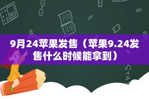 9月24苹果发售（苹果9.24发售什么时候能拿到）