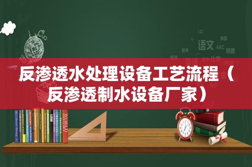 反渗透水处理设备工艺流程（反渗透制水设备厂家）