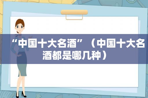 “中国十大名酒”（中国十大名酒都是哪几种）